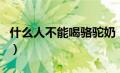 什么人不能喝骆驼奶（什么人不适合喝骆驼奶）