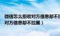 微信怎么拒收对方信息却不拉黑大口吃肉吃（微信怎么拒收对方信息却不拉黑）