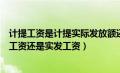 计提工资是计提实际发放额还是总额（计提工资是计提应发工资还是实发工资）