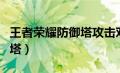 王者荣耀防御塔攻击对象（王者荣耀敌方防御塔）