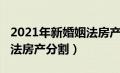 2021年新婚姻法房产怎么分割（2021新婚姻法房产分割）