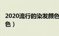 2020流行的染发颜色减龄（2020流行染发颜色）