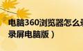 电脑360浏览器怎么录屏幕视频带声音（360录屏电脑版）