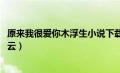 原来我很爱你木浮生小说下载（原来我很爱你木浮生txt百度云）