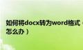 如何将docx转为word格式（文件格式与文件扩展名不匹配怎么办）