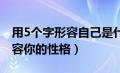 用5个字形容自己是什么样的人（用五个字形容你的性格）