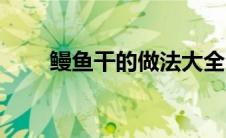 鳗鱼干的做法大全（鳗鱼干的做法）