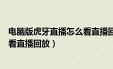 电脑版虎牙直播怎么看直播回放记录（电脑版虎牙直播怎么看直播回放）