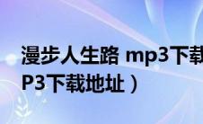 漫步人生路 mp3下载（求原版漫步人生路MP3下载地址）