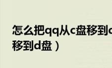 怎么把qq从c盘移到d盘上（怎么把qq从c盘移到d盘）