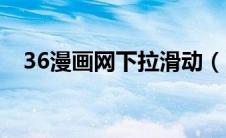 36漫画网下拉滑动（36漫画网站下拉式）