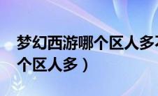 梦幻西游哪个区人多不卡2020（梦幻西游哪个区人多）