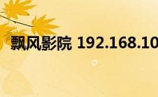 飘风影院 192.168.100.1（飘沙影院先锋）