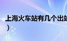 上海火车站有几个出站口（上海火车站有几个）