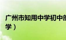 广州市知用中学初中部怎么样（广州市知用中学）