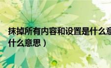 抹掉所有内容和设置是什么意思啊（抹掉所有内容和设置是什么意思）