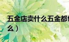 五金店卖什么五金都包括哪些?（五金店卖什么）