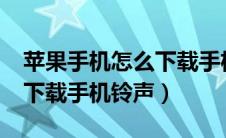 苹果手机怎么下载手机铃声?（苹果手机怎么下载手机铃声）