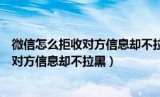 微信怎么拒收对方信息却不拉黑大口吃肉吃（微信怎么拒收对方信息却不拉黑）