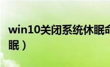 win10关闭系统休眠命令（win10关闭系统休眠）