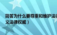 简答为什么要尊重和维护法律权威?（为什么要尊重社会主义法律权威）