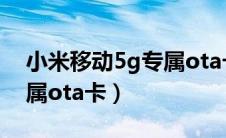 小米移动5g专属ota卡资费（小米移动5g专属ota卡）