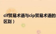 cif贸易术语与cip贸易术语的区别主要有（cip和cif贸易术语区别）