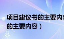 项目建议书的主要内容有哪些?（项目建议书的主要内容）