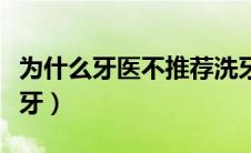 为什么牙医不推荐洗牙（为什么医生不推荐洗牙）