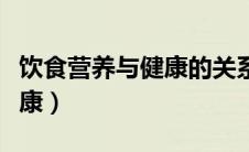 饮食营养与健康的关系是什么（饮食营养与健康）