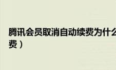 腾讯会员取消自动续费为什么还扣款（腾讯会员取消自动续费）