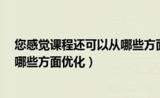 您感觉课程还可以从哪些方面优化?（您感觉课程还可以从哪些方面优化）