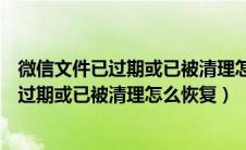 微信文件已过期或已被清理怎么办安卓手机（手机微信文件过期或已被清理怎么恢复）