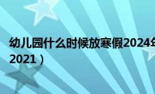 幼儿园什么时候放寒假2024年安徽（幼儿园什么时候放寒假2021）