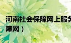 河南社会保障网上服务平台电话（河南社会保障网）