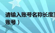 请输入账号名称长度至少为3个字符（请输入账号）