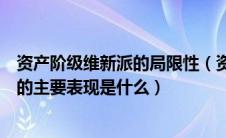 资产阶级维新派的局限性（资产阶级维新派自身弱点和局限的主要表现是什么）