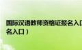 国际汉语教师资格证报名入口官网（国际汉语教师资格证报名入口）