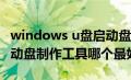 windows u盘启动盘制作软件（win10u盘启动盘制作工具哪个最好）