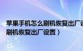 苹果手机怎么刷机恢复出厂设置怎么会保留（苹果手机怎么刷机恢复出厂设置）