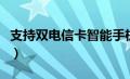 支持双电信卡智能手机（支持双电信卡的手机）