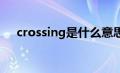 crossing是什么意思（cro是什么意思）