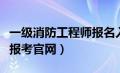 一级消防工程师报名入口官网（消防工程师证报考官网）