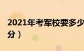 2021年考军校要多少分（2021考军校要多少分）