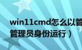 win11cmd怎么以管理员身份运行（怎么以管理员身份运行）