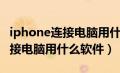 iphone连接电脑用什么手机助手（iphone连接电脑用什么软件）