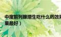 中度前列腺增生吃什么药效果最好（前列腺增生吃什么药效果最好）