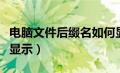 电脑文件后缀名如何显示（电脑文件后缀怎么显示）