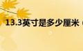 13.3英寸是多少厘米（13英寸是多少厘米）