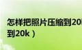 怎样把照片压缩到20k以下（怎样把照片压缩到20k）